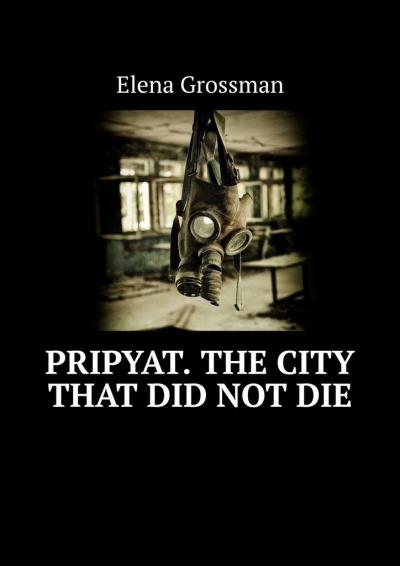 Книга Pripyat. The city that did not die (Elena Grossman)